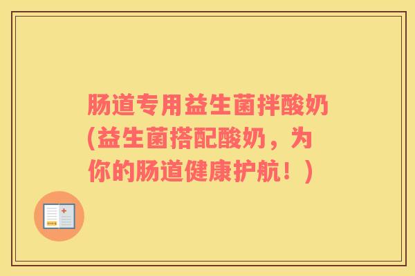 肠道专用益生菌拌酸奶(益生菌搭配酸奶，为你的肠道健康护航！)