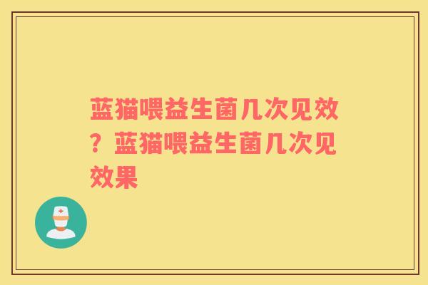 蓝猫喂益生菌几次见效?蓝猫喂益生菌几次见效果 蓝猫喂益生菌几次见效?蓝猫喂益生菌几次见效果