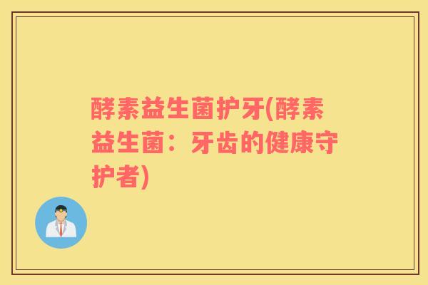 酵素益生菌护牙(酵素益生菌：牙齿的健康守护者)