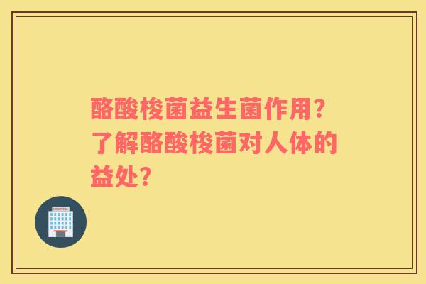 酪酸梭菌益生菌作用？了解酪酸梭菌对人体的益处？