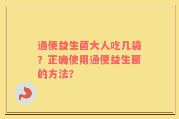 通便益生菌大人吃几袋？正确使用通便益生菌的方法？