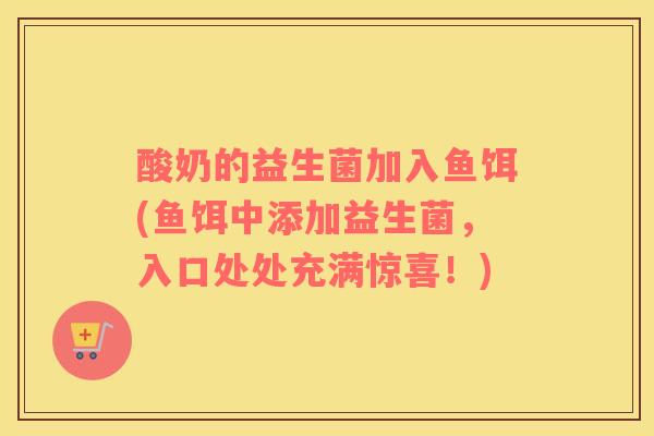 酸奶的益生菌加入鱼饵(鱼饵中添加益生菌，入口处处充满惊喜！)