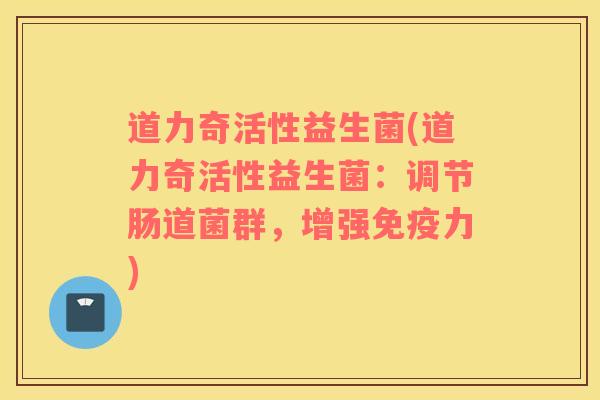 道力奇活性益生菌(道力奇活性益生菌：调节肠道菌群，增强免疫力)