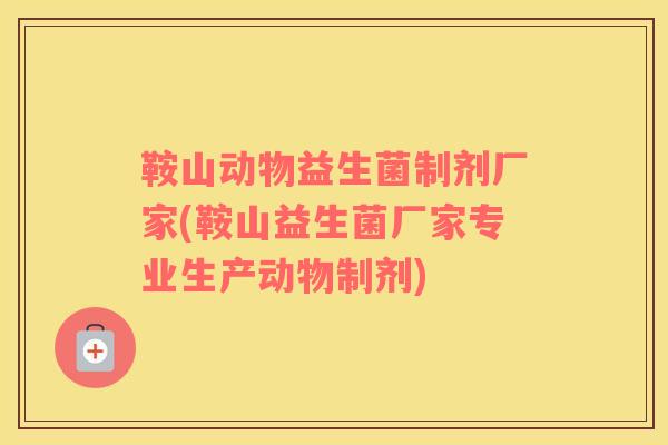 鞍山动物益生菌制剂厂家(鞍山益生菌厂家专业生产动物制剂)