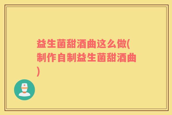 益生菌甜酒曲这么做(制作自制益生菌甜酒曲)