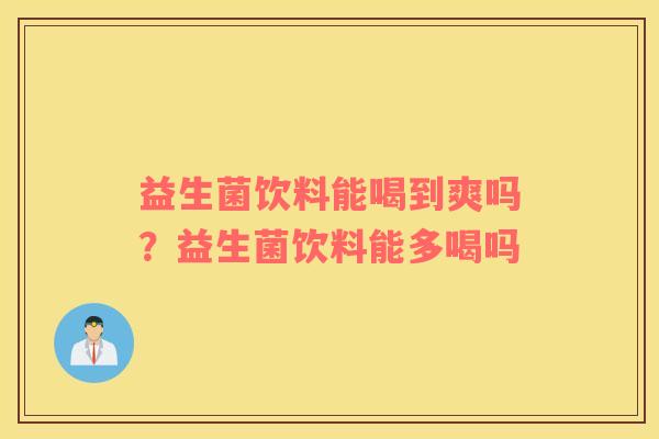 益生菌饮料能喝到爽吗？益生菌饮料能多喝吗