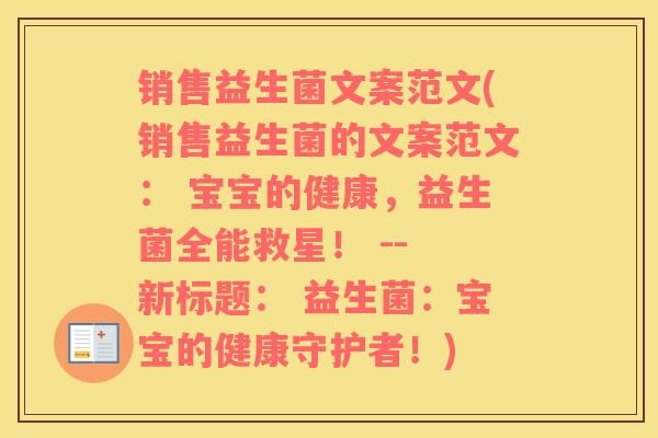 销售益生菌文案范文(销售益生菌的文案范文： 宝宝的健康，益生菌全能救星！ -- 新标题： 益生菌：宝宝的健康守护者！)