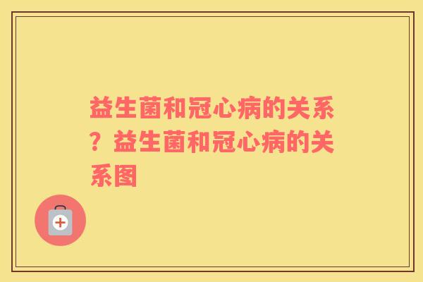 益生菌和冠心病的关系？益生菌和冠心病的关系图