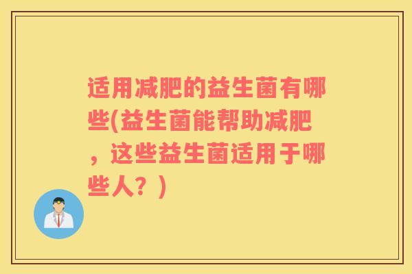 适用减肥的益生菌有哪些(益生菌能帮助减肥，这些益生菌适用于哪些人？)