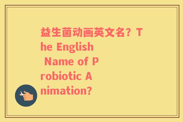 益生菌动画英文名？The English Name of Probiotic Animation？