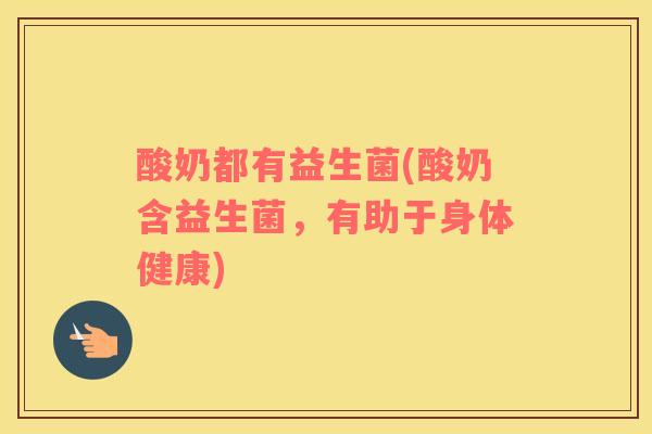 酸奶都有益生菌(酸奶含益生菌，有助于身体健康)