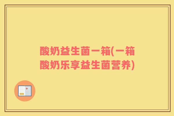 酸奶益生菌一箱(一箱酸奶乐享益生菌营养) 酸奶益生菌一箱(一箱酸奶乐享益生菌营养)
