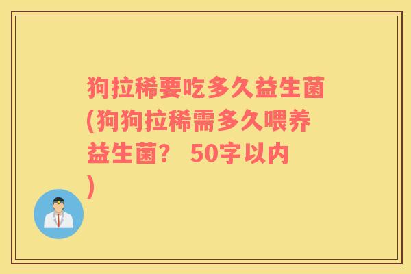 狗拉稀要吃多久益生菌(狗狗拉稀需多久喂养益生菌？
