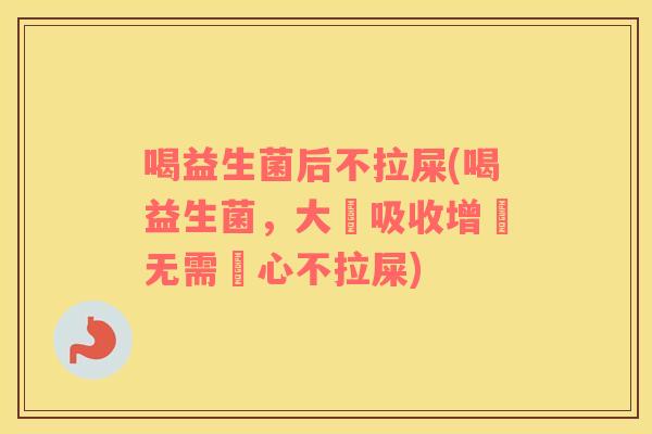 喝益生菌后不拉屎(喝益生菌，大腸吸收增強无需擔心不拉屎)