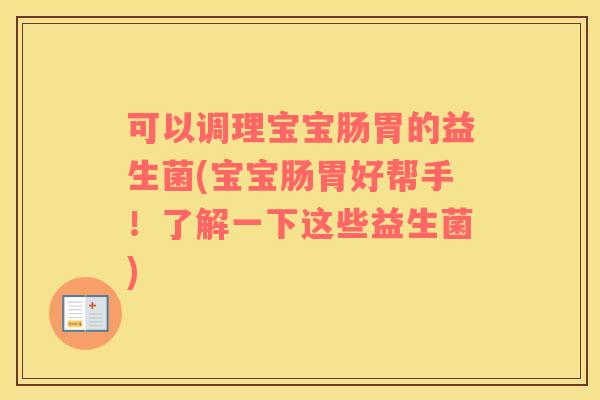 可以调理宝宝肠胃的益生菌(宝宝肠胃好帮手！了解一下这些益生菌)