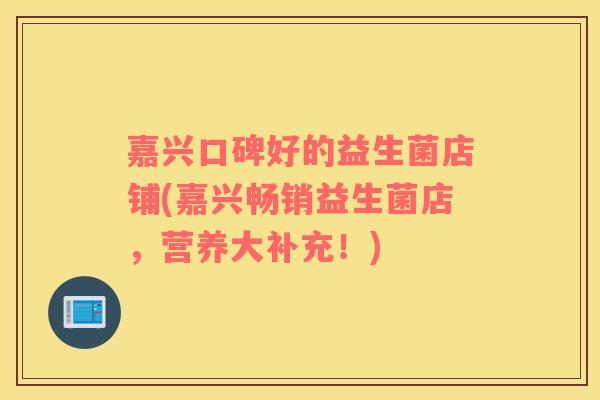 嘉兴口碑好的益生菌店铺(嘉兴畅销益生菌店，营养大补充！)
