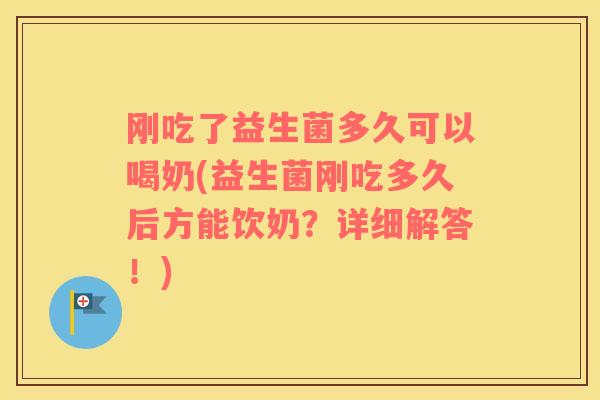 刚吃了益生菌多久可以喝奶(益生菌刚吃多久后方能饮奶？详细解答！)