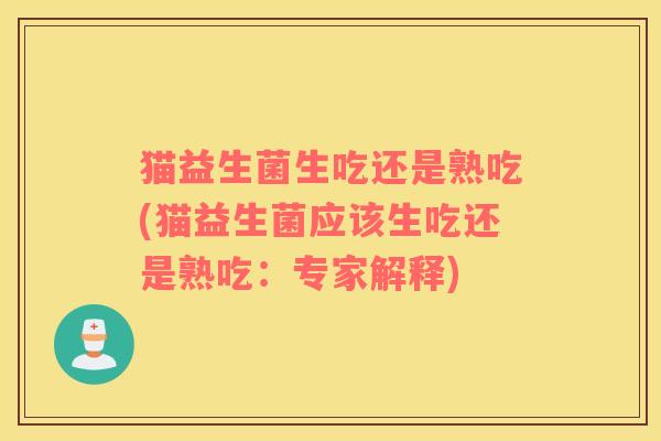 猫益生菌生吃还是熟吃(猫益生菌应该生吃还是熟吃：专家解释)