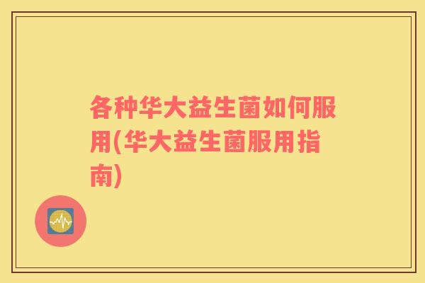 各种华大益生菌如何服用(华大益生菌服用指南)