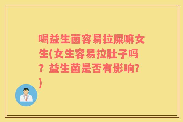 喝益生菌容易拉屎嘛女生(女生容易拉肚子吗？益生菌是否有影响？)