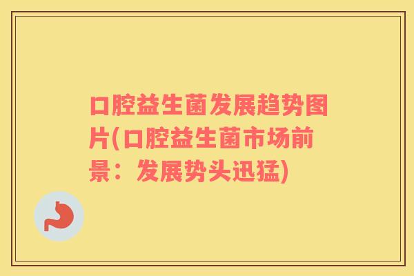 口腔益生菌发展趋势图片(口腔益生菌市场前景：发展势头迅猛)