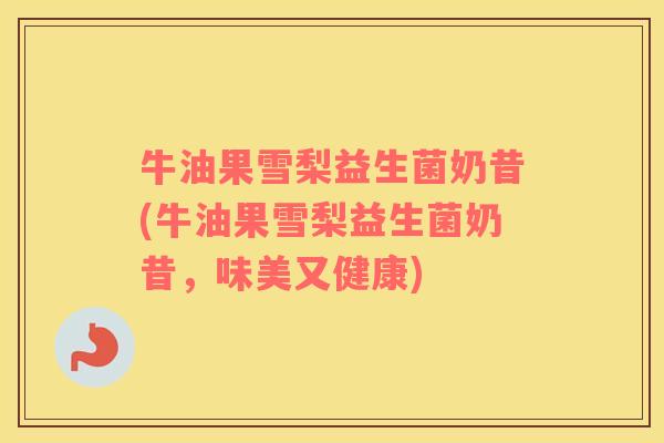 牛油果雪梨益生菌奶昔(牛油果雪梨益生菌奶昔，味美又健康)