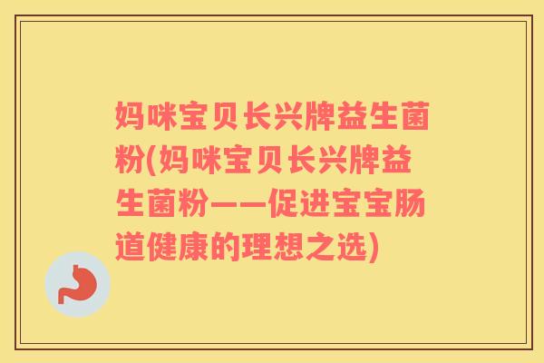 妈咪宝贝长兴牌益生菌粉(妈咪宝贝长兴牌益生菌粉——促进宝宝肠道健康的理想之选)