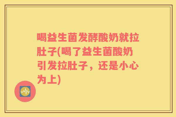 喝益生菌发酵酸奶就拉肚子(喝了益生菌酸奶引发拉肚子，还是小心为上)