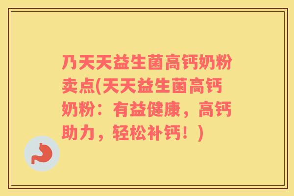乃天天益生菌高钙奶粉卖点(天天益生菌高钙奶粉：有益健康，高钙助力，轻松补钙！)
