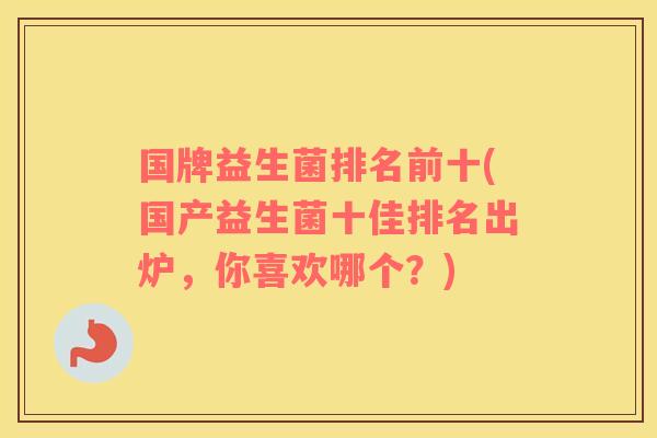 国牌益生菌排名前十(国产益生菌十佳排名出炉，你喜欢哪个？)