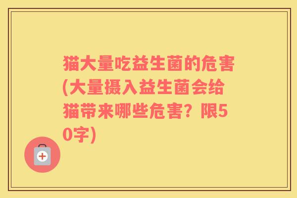 猫大量吃益生菌的危害(大量摄入益生菌会给猫带来哪些危害？