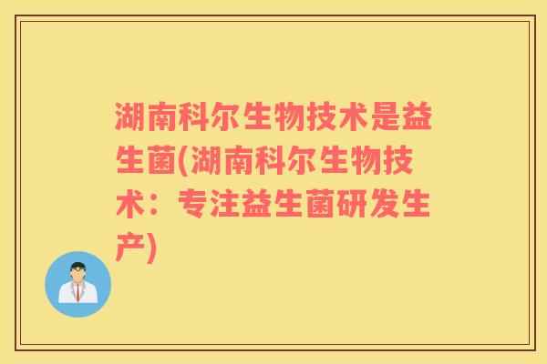 湖南科尔生物技术是益生菌(湖南科尔生物技术：专注益生菌研发生产)