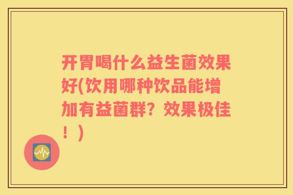 开胃喝什么益生菌效果好(饮用哪种饮品能增加有益菌群？效果极佳！)