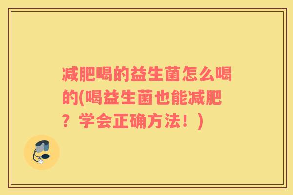 减肥喝的益生菌怎么喝的(喝益生菌也能减肥？学会正确方法！)