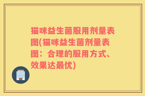 猫咪益生菌服用剂量表图(猫咪益生菌剂量表图：合理的服用方式、效果达最优)