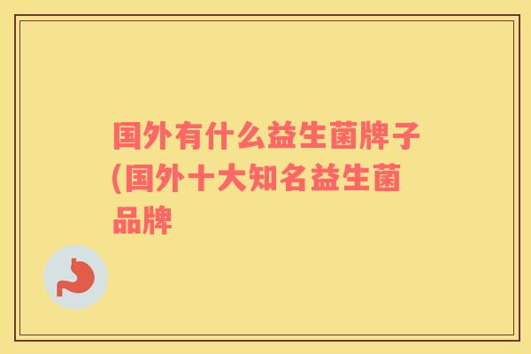 国外有什么益生菌牌子(国外十大知名益生菌品牌