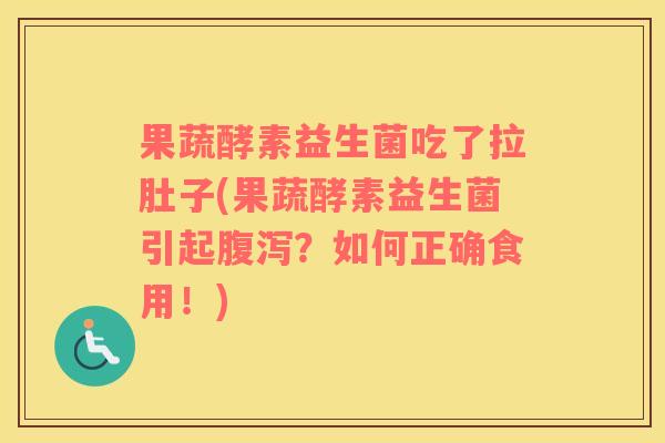 果蔬酵素益生菌吃了拉肚子(果蔬酵素益生菌引起腹泻？如何正确食用！)