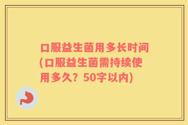 口服益生菌用多长时间(口服益生菌需持续使用多久？
