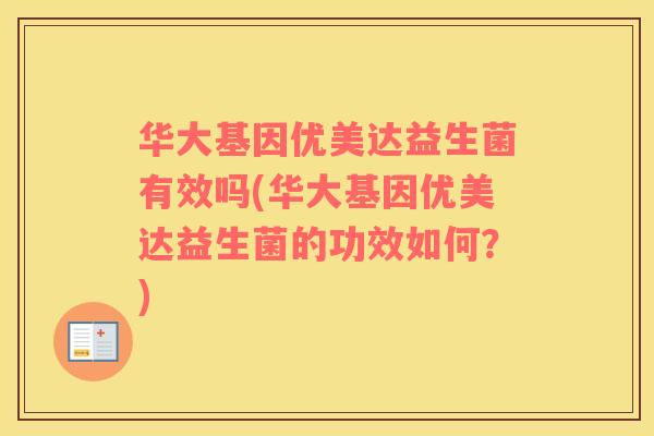 华大基因优美达益生菌有效吗(华大基因优美达益生菌的功效如何？)