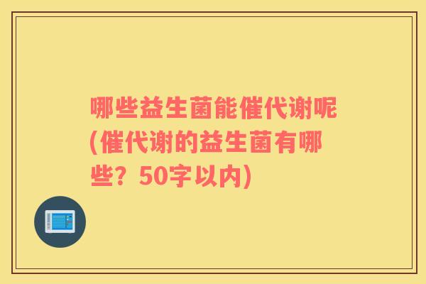 哪些益生菌能催代谢呢(催代谢的益生菌有哪些？