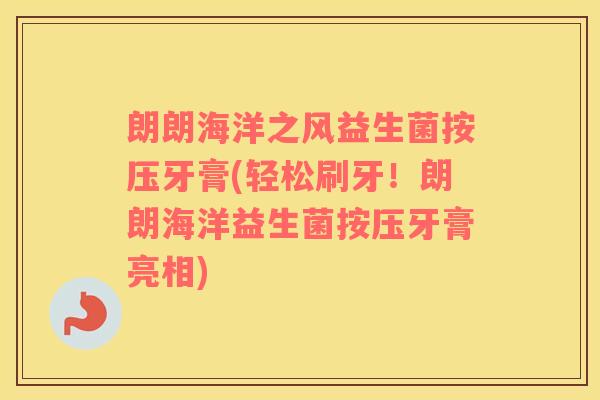 朗朗海洋之风益生菌按压牙膏(轻松刷牙！朗朗海洋益生菌按压牙膏亮相)