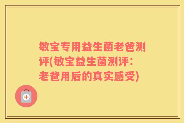 敏宝专用益生菌老爸测评(敏宝益生菌测评：老爸用后的真实感受)