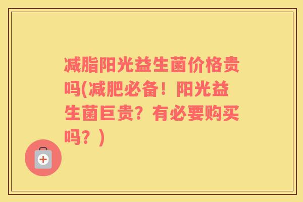 减脂阳光益生菌价格贵吗(减肥必备！阳光益生菌巨贵？有必要购买吗？)