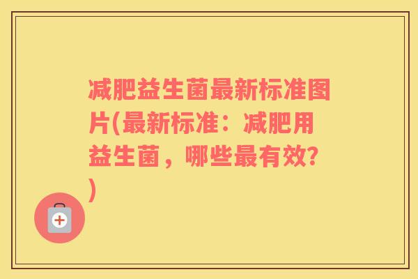 减肥益生菌最新标准图片(最新标准：减肥用益生菌，哪些最有效？)