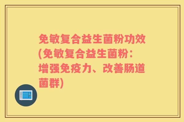 免敏复合益生菌粉功效(免敏复合益生菌粉：增强免疫力、改善肠道菌群)