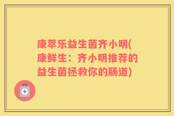 康萃乐益生菌齐小明(康鲜生：齐小明推荐的益生菌拯救你的肠道)