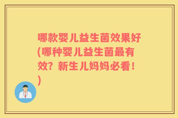 哪款婴儿益生菌效果好(哪种婴儿益生菌最有效？新生儿妈妈必看！)