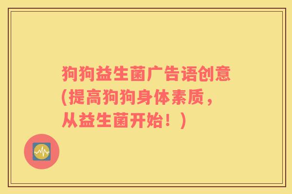 狗狗益生菌广告语创意(提高狗狗身体素质，从益生菌开始！)