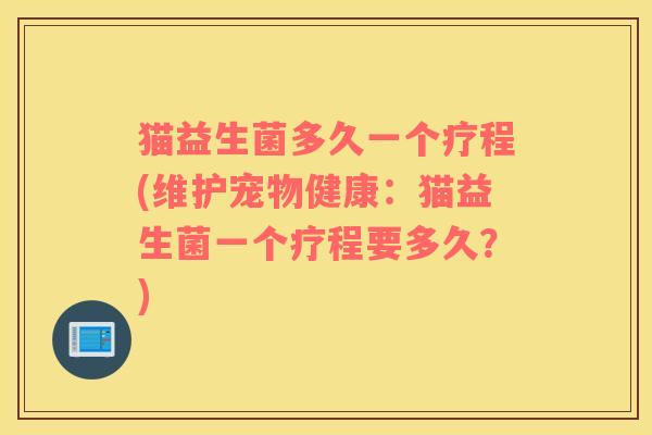 猫益生菌多久一个疗程(维护宠物健康：猫益生菌一个疗程要多久？)