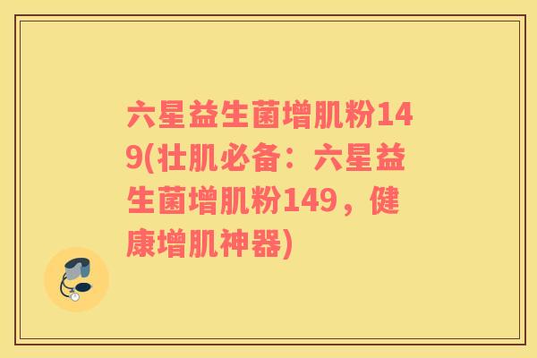 六星益生菌增肌粉149(壮肌必备：六星益生菌增肌粉149，健康增肌神器)